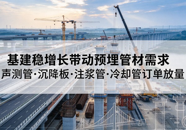 达拉特旗基建稳增长带动预埋监测管材需求，声测管、沉降板、注浆管订单持续放量